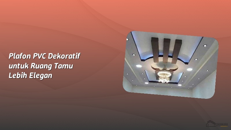 Plafon PVC Dekoratif untuk Ruang Tamu Lebih Elegan