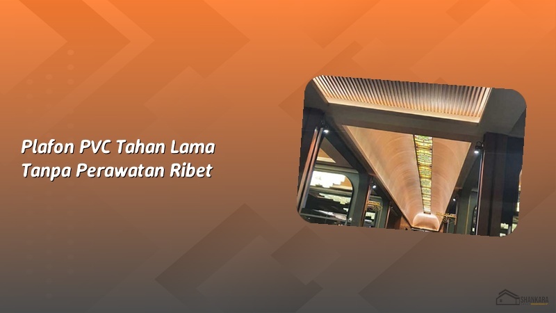Plafon PVC Tahan Lama Tanpa Perawatan Ribet