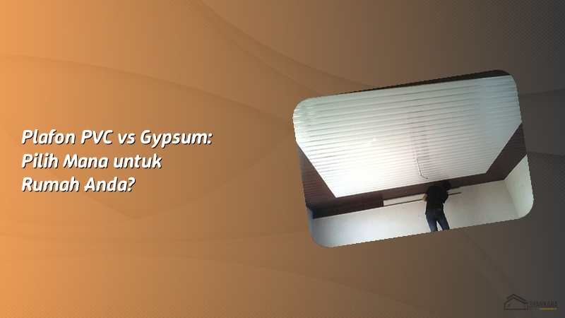 Plafon PVC vs Gypsum: Pilih Mana untuk Rumah Anda?