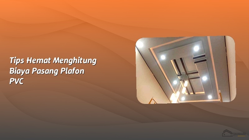 Tips Hemat Menghitung Biaya Pasang Plafon PVC